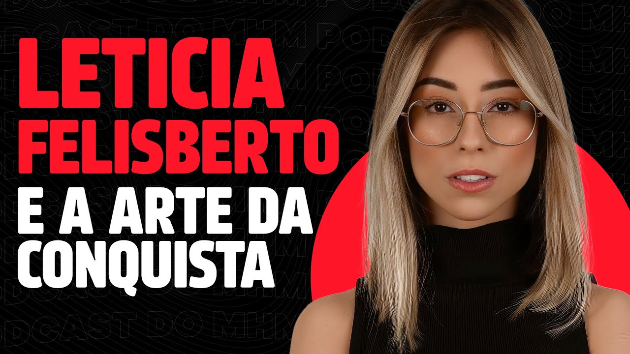 COMO CONQUISTAR UMA MULHER (com Letícia Felisberto) | PODCAST do MHM