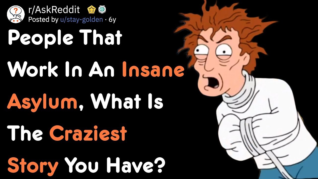 People That  Work In An Insane Asylum, What Crazy Story Do You Have? | AskReddit