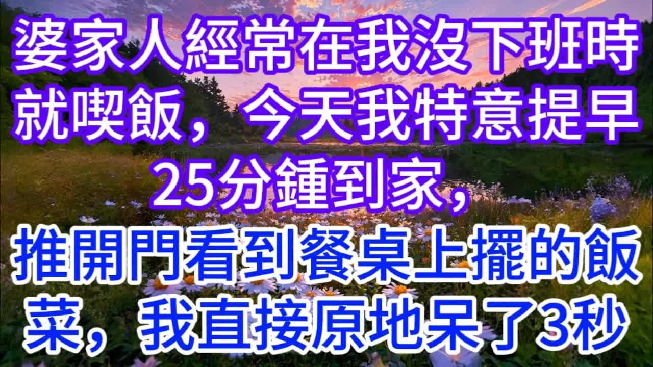 婆家人經常在我沒下班時就喫飯，今天我特意提早25分鍾到家，推開門看到餐桌上擺的飯菜，我直接在原地呆了3秒