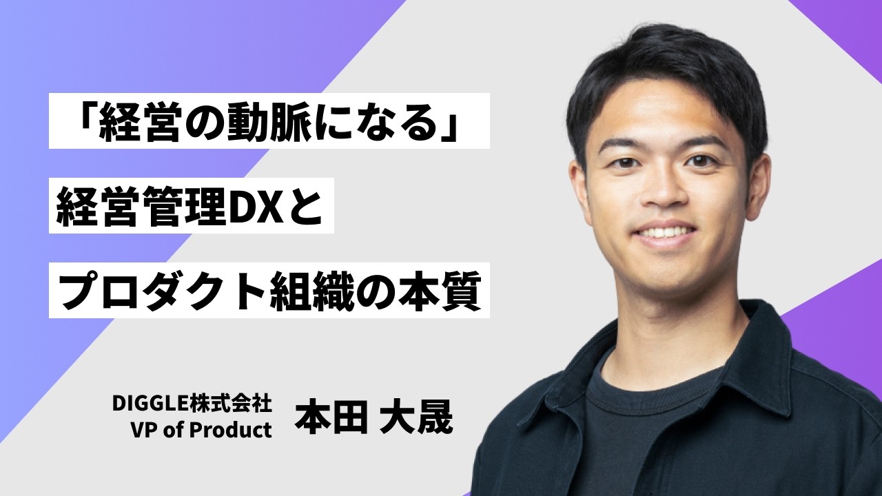 「経営の動脈になる」経営管理DXとプロダクト組織の本質/DIGGLE株式会社 VP of Product 本田大晟