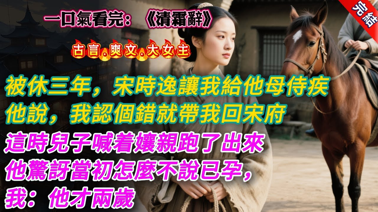 【古言.完結】《清霜辭》，被休棄的第三年，宋時逸找上門。讓我回去給他母親侍疾。看着我一身粗布麻衣以及身後簡陋的院子，他依舊是那副頤指氣使的態度。「念在夫妻一場的份上，你若跪下跟我認錯，我便帶你回宋府。