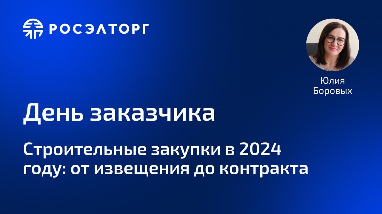 Строительные закупки в 2024 году: от извещения до контракта. Цикл вебинаров День Заказчика Росэлторг