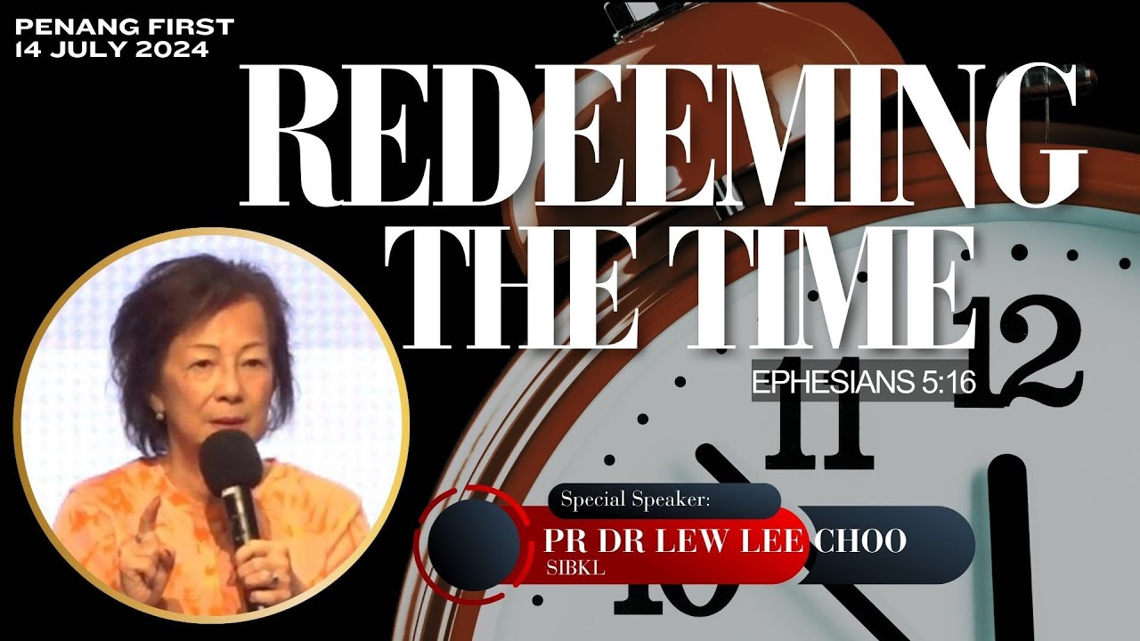14/07/2024: Eng Pr Dr Lew Lee Choo - Redeeming the Time (Ephesians 5:16) | Penang First