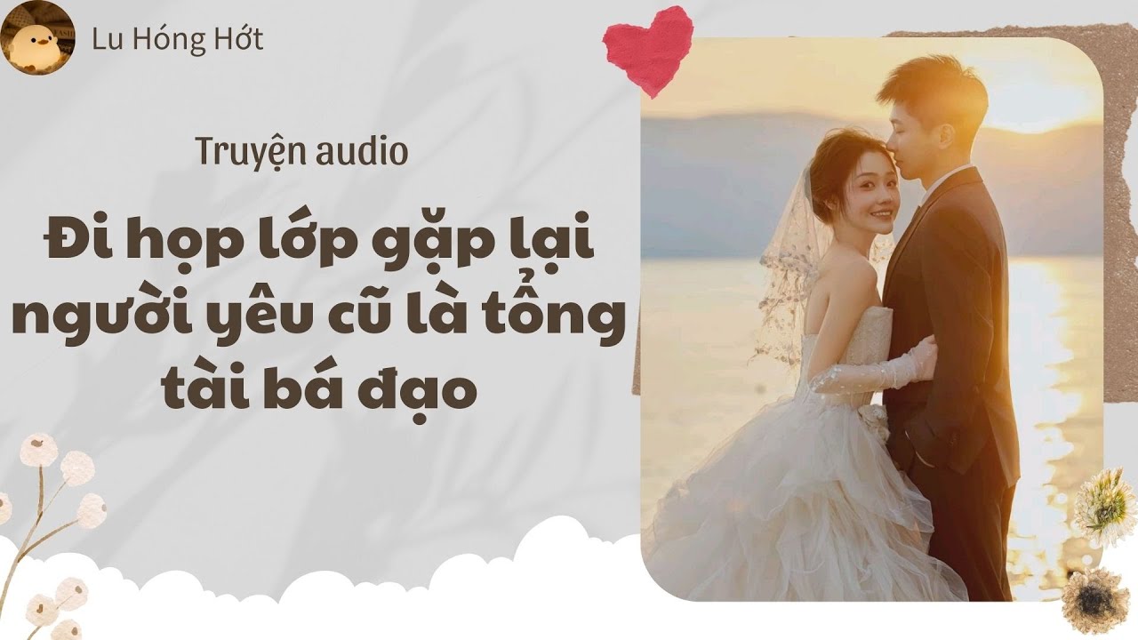 [TRUYỆN AUDIO] ĐI HỌP LỚP GẶP LẠI NGƯỜI YÊU CŨ LÀ TỔNG TÀI BÁ ĐẠO (FULL) | LU HÓNG HỚT