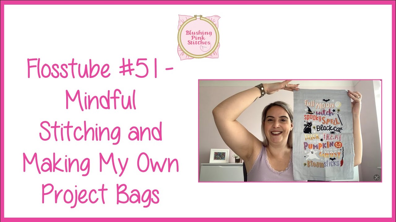 Flosstube #51 - Mindful Stitching and Making My Own Project Bags