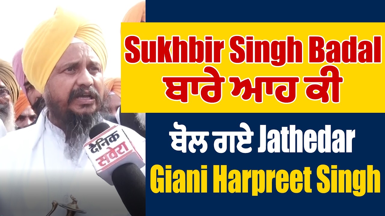 Sukhbir Singh Badal ਬਾਰੇ ਆਹ ਕੀ ਬੋਲ ਗਏ Jathedar Giani Harpreet Singh
