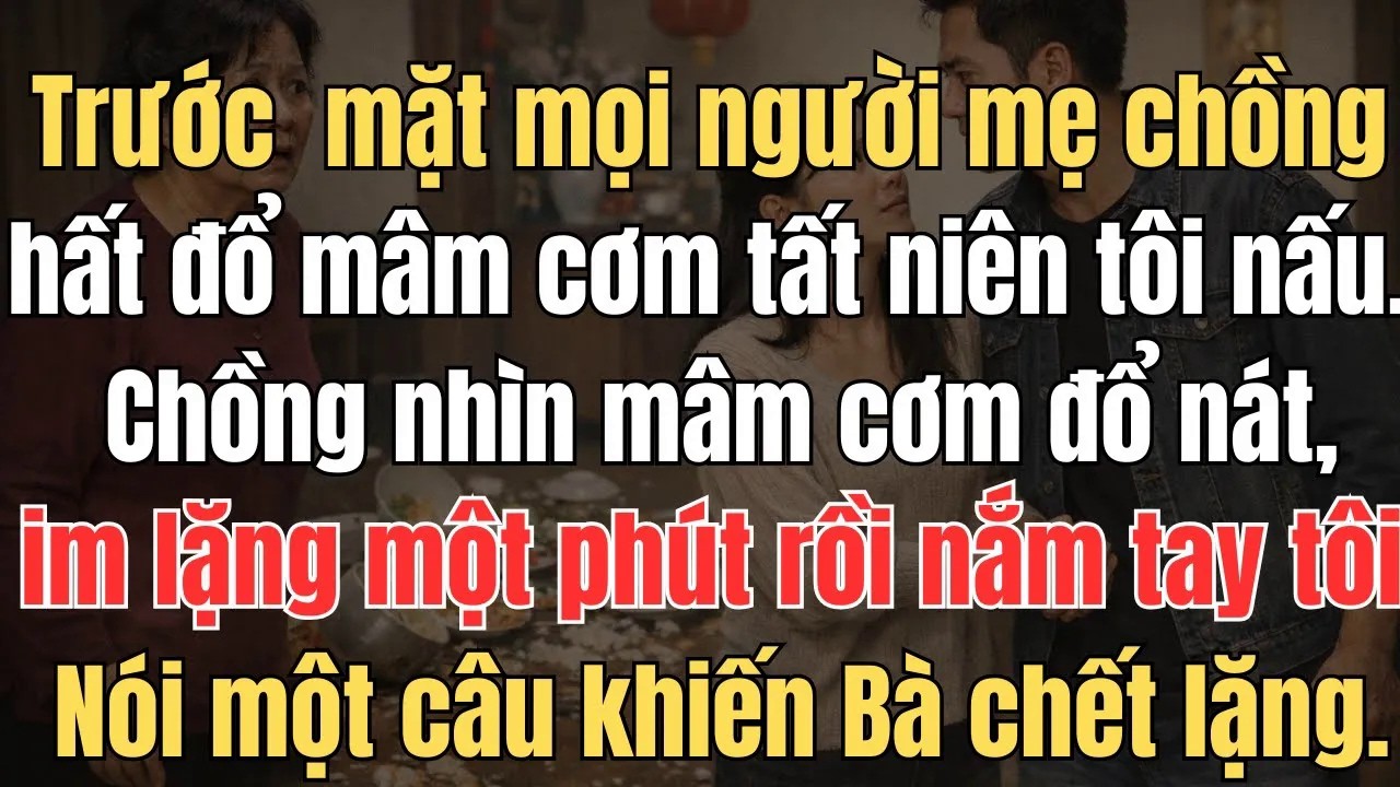 Trước mặt mọi người ,mẹ chồng hất đổ mâm cơm tất niên tôi nấu ,chồng tôi im lặng 1 phút rồi nói 1 câ