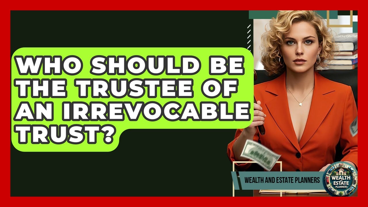 Who Should Be The Trustee Of An Irrevocable Trust? - Wealth and Estate Planners