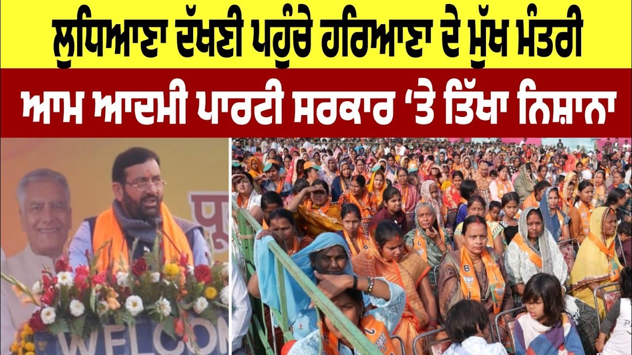 ਲੁਧਿਆਣਾ ਦੱਖਣੀ ਪਹੁੰਚੇ ਹਰਿਆਣਾ ਦੇ ਮੁੱਖ ਮੰਤਰੀ – ਆਮ ਆਦਮੀ ਪਾਰਟੀ ਸਰਕਾਰ ‘ਤੇ ਤਿੱਖਾ ਨਿਸ਼ਾਨਾ
