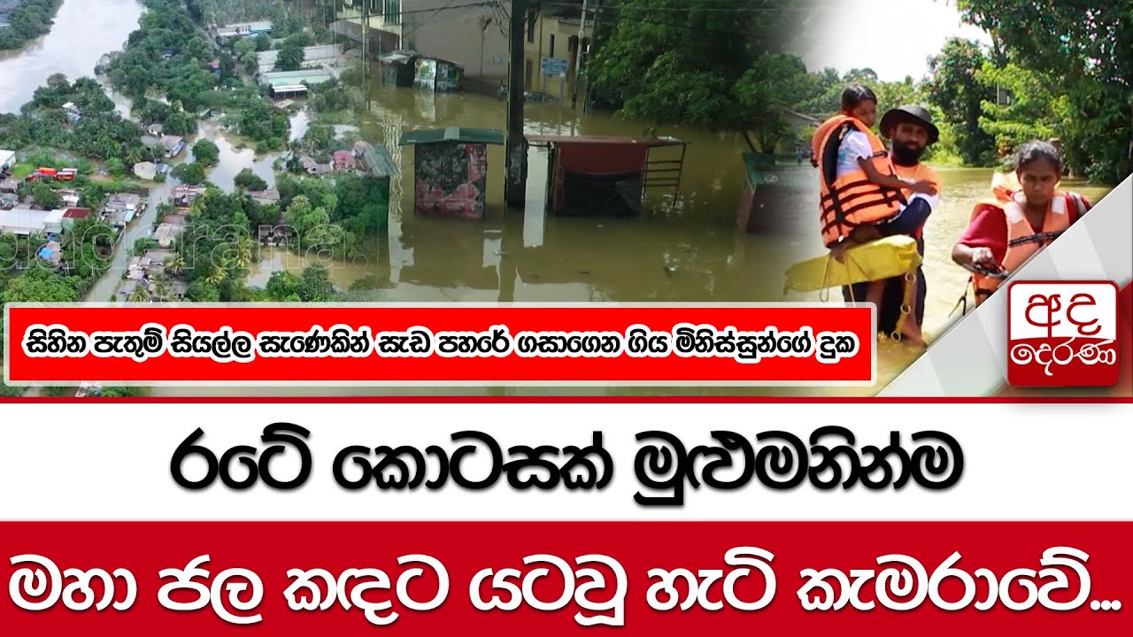 රටේ කොටසක් මුළුමනින්ම මහා ජල කඳට යටවූ හැටි කැමරාවේ...සැඩ පහරේ ගසාගෙන ගිය මිනිස්සුන්ගේ දුක...