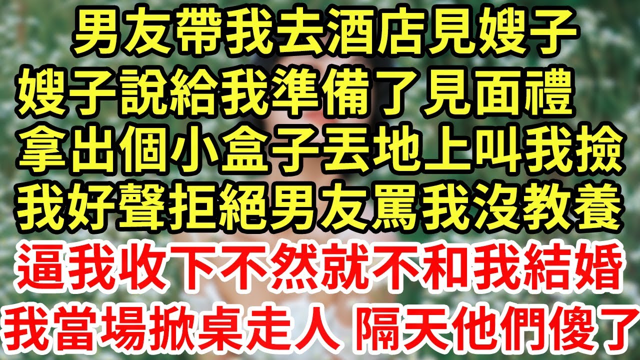 男友帶我去酒店見嫂子，嫂子說給我準備了見面禮，拿出個小盒子丟地上叫我撿，我好聲拒絕男友罵我沒教養，逼我收下不然就不和我結婚，我當場掀桌走人 隔天他們傻眼#王姐故事說#為人處世#養老#中年#情感故事
