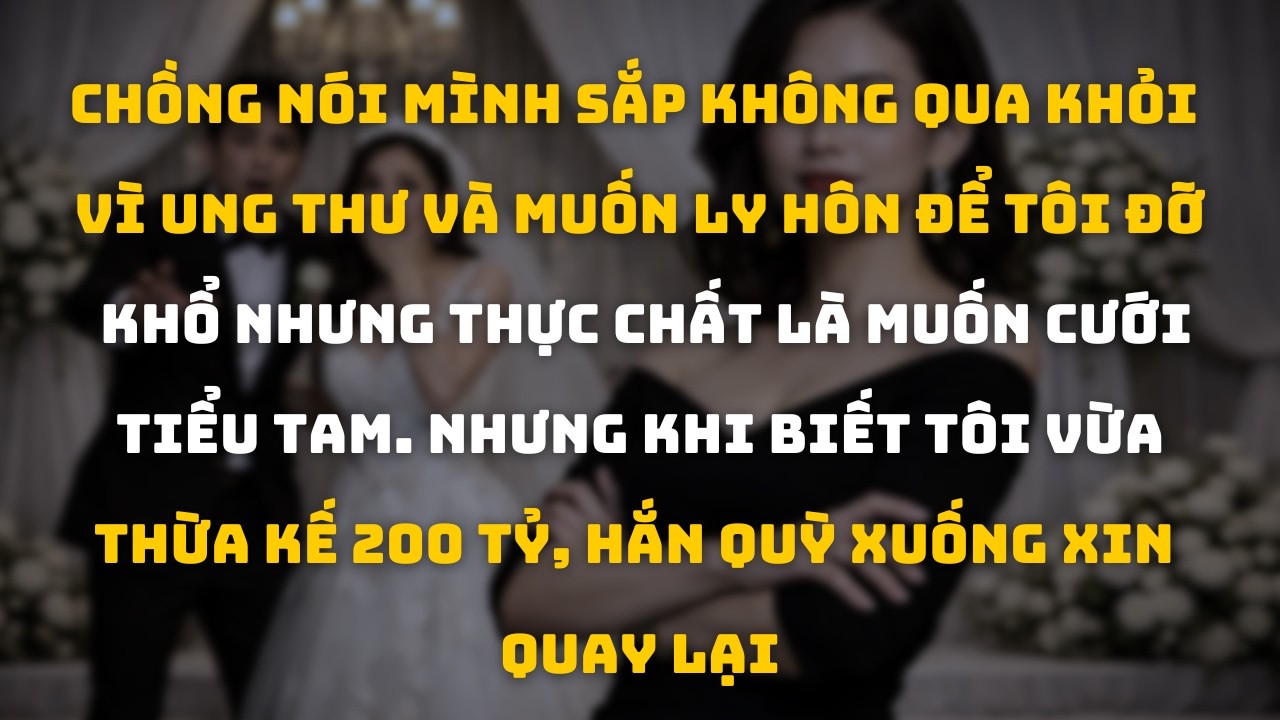 Giả Bệnh Ung Thư Để Bỏ Vợ Cưới Tiểu Tam –Không Ngờ Người Vợ Bị Bỏ Lại Vừa Nhận 200 Tỷ Thừa Kế