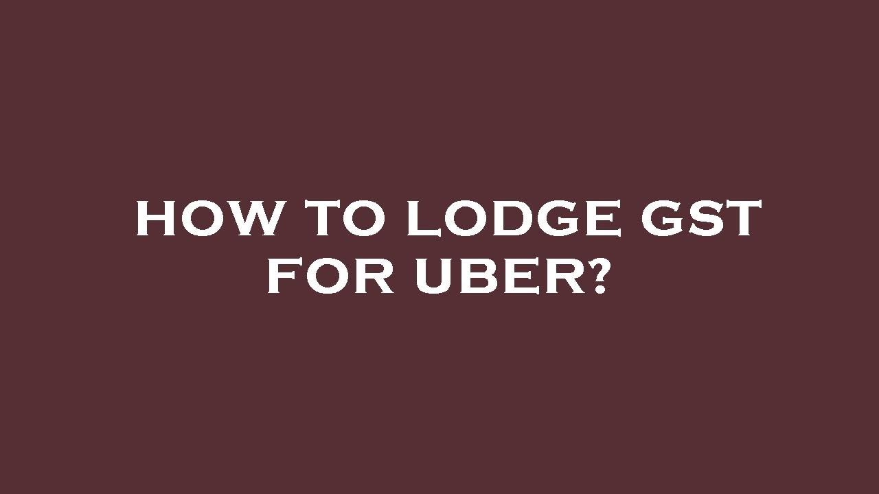 How to lodge gst for uber?