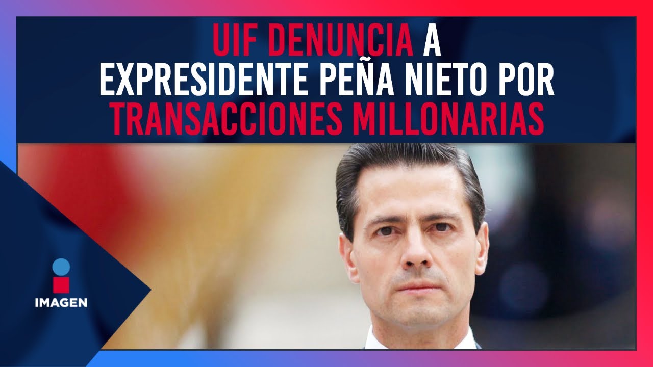 UIF denuncia a expresidente Pe&ntilde;a Nieto por transacciones millonarias | Noticias con Ciro G&oacute;mez Leyva
