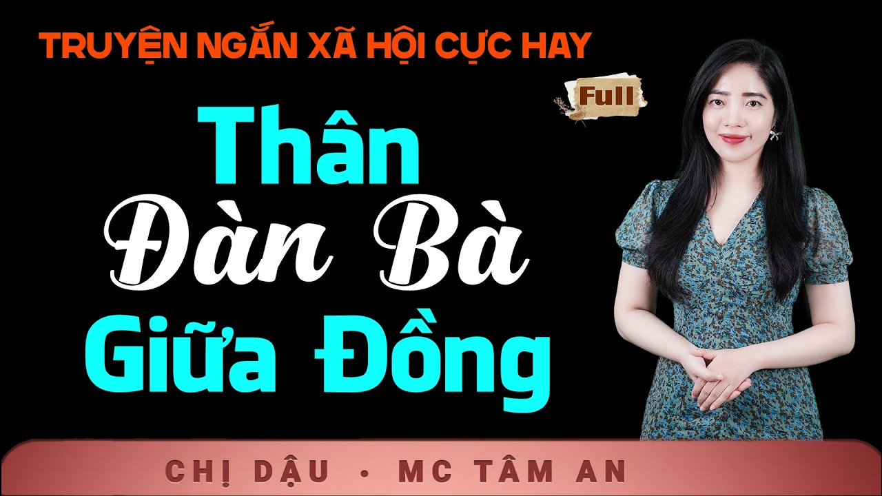 Truyện Tâm Lý Xã Hội 2026 - Thân Đàn Bà Giữa Đồng - Giọng đọc Tâm An đưa bạn vào số phận con người