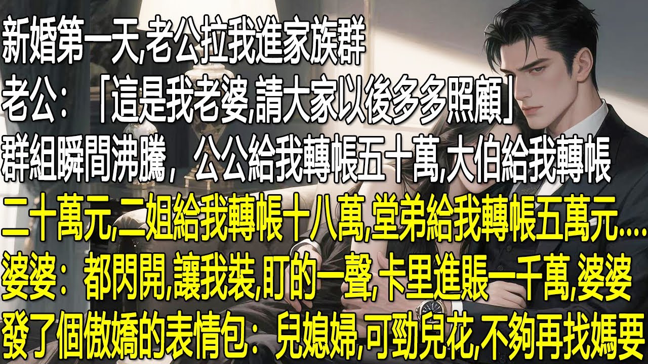 新婚當日，老公拉我進家族群：「這是我老婆，多關照。」群裡瞬間沸騰，轉帳不斷：公公50萬、大伯20萬、二姐18萬、堂嬌5萬…婆婆喊：「都閃開，我來！」叮一聲入賬千萬，發傲弟：媳婦可給性嗔。
