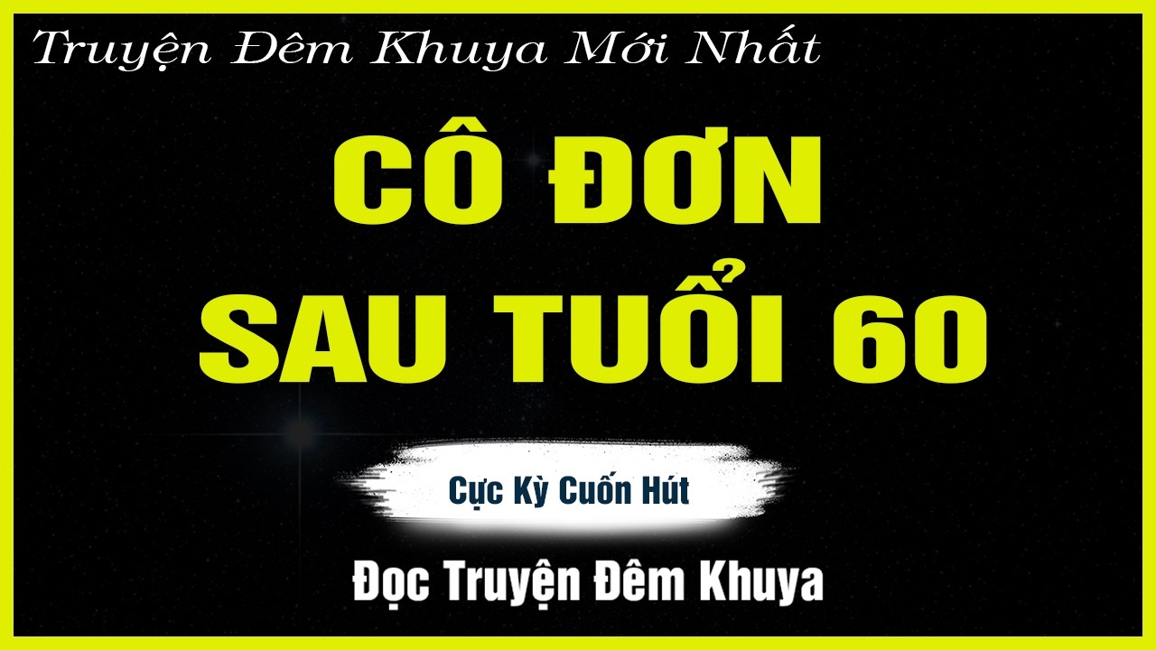 Nghe Mà Thấm - CÔ ĐƠN SAU TUỔI 60 - Đọc Truyện Đêm Khuya | TRUYỆN HAY ĐÊM KHUYA