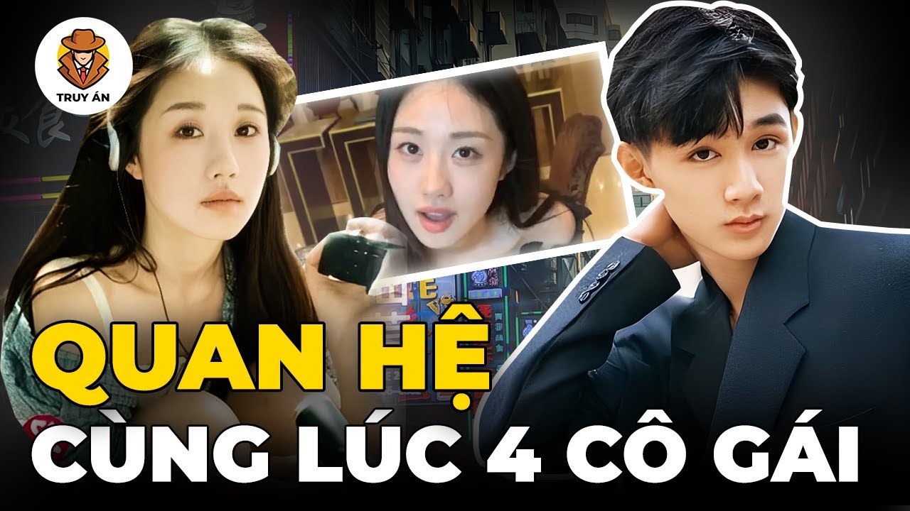 Góc Khuất Vụ Diễn Viên Vinh Tử Sam Quan Hệ Cùng Lúc 4 Cô Gái - Truy Án