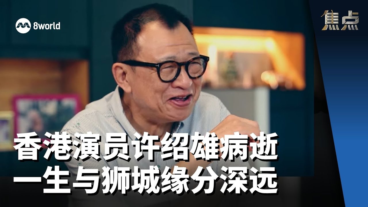 焦点 | 香港演员许绍雄病逝 一生与狮城缘分深远