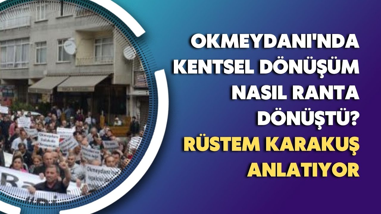 Okmeydanı'nda kentsel dönüşüm nasıl ranta dönüştü? Rüstem Karakuş anlatıyor