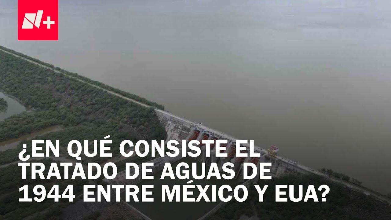 Tratado de Aguas 1944: &iquest;En qu&eacute; consiste el acuerdo de intercambio de agua entre M&eacute;xico y EUA?