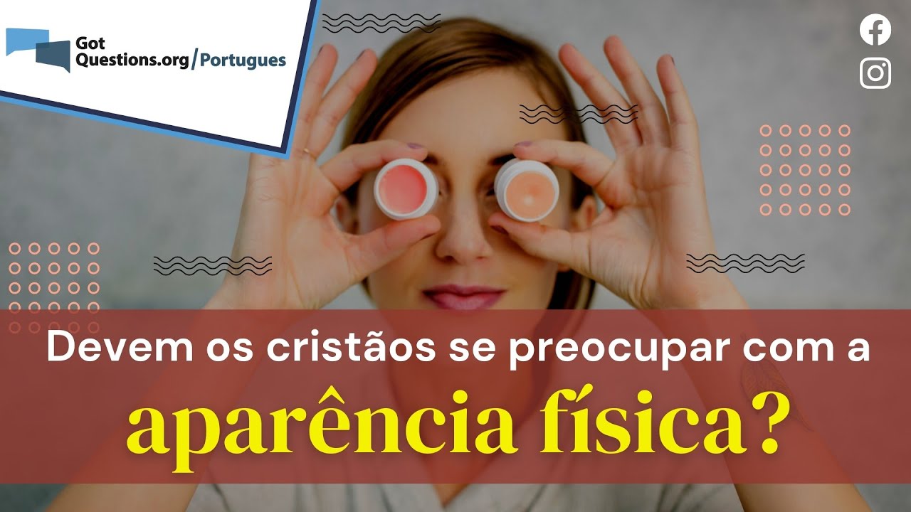 Devem os cristãos se preocupar com a aparência física?