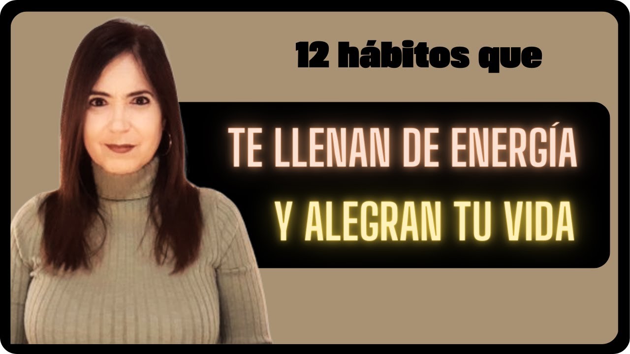 12 HÁBITOS QUE TE ALEGRAN LA VIDA Y TE CARGAN DE ENERGÍA