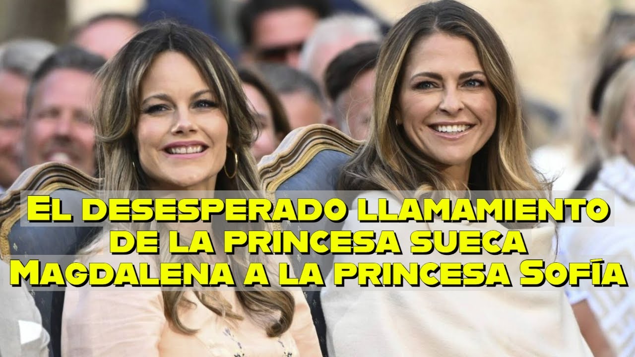 El desesperado llamamiento de la princesa sueca Magdalena a la princesa Sofía