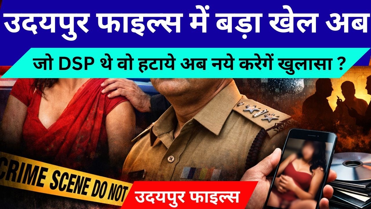‘उदयपुर फाइल्स’?  वीडियो ब्लैकमेल काण्ड में बड़ा फेरबदल, जांच अधिकारी बदला, डर गई सियासत,