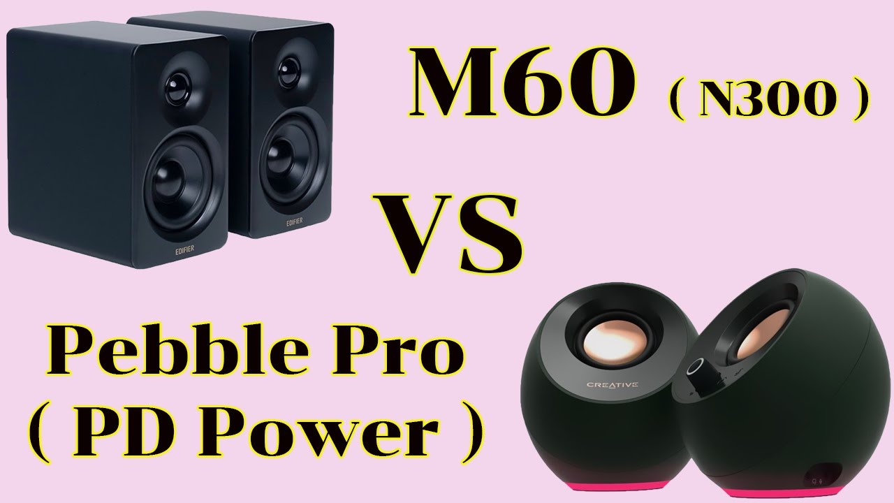 Edifier M60 (N300)   VS   Creative Pebble Pro (PD Power)