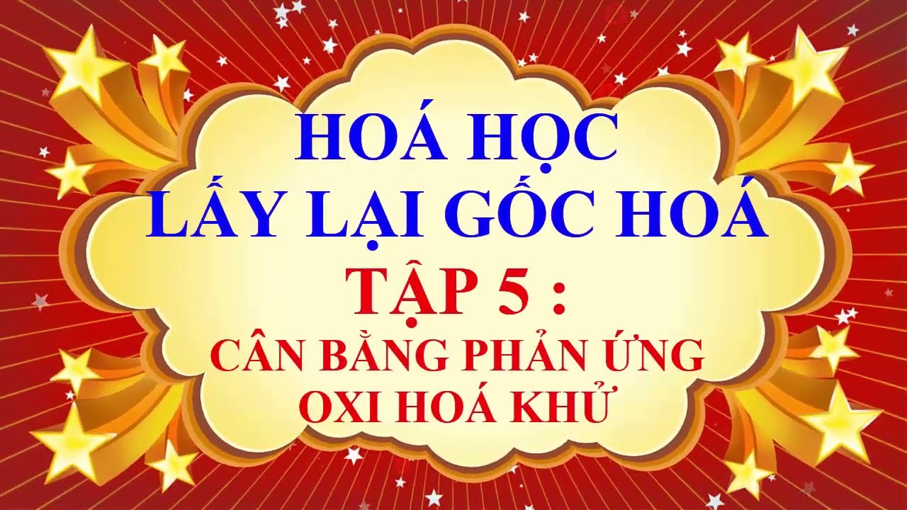 THẦY QUANG - MẤT GỐC HOÁ HỌC - PHƯƠNG PHÁP CÂN BẰNG PHẢN ỨNG OXI HOÁ KHỬ - TẬP 5