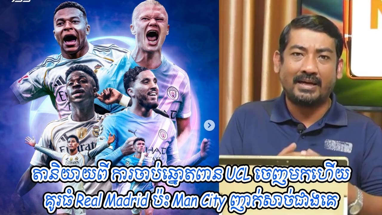 តានិយាយពី ការចាប់ឆ្នោតពាន UCL ចេញមកហើយគូរធំ Real Madrid ប៉ះ Man City ញាក់សាច់ជាងគេ
