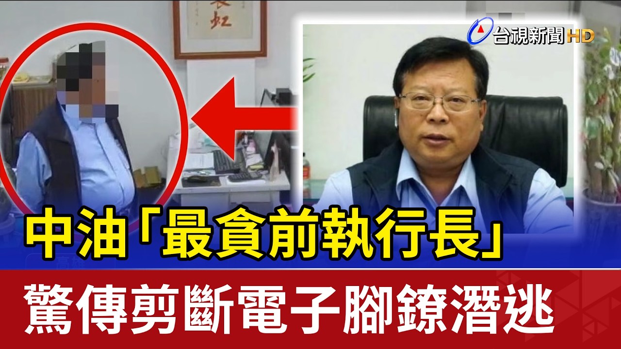 中油「最貪前執行長」 驚傳剪斷電子腳鐐潛逃