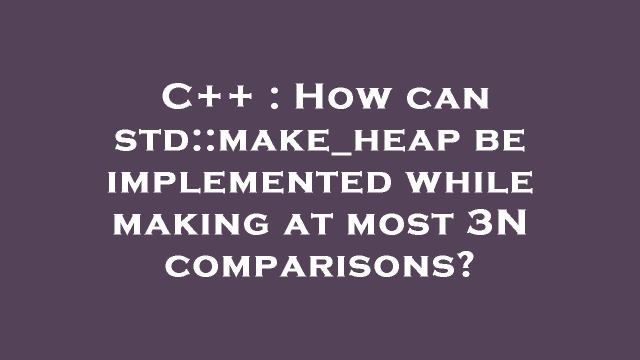C++ : How can std::make_heap be implemented while making at most 3N comparisons?