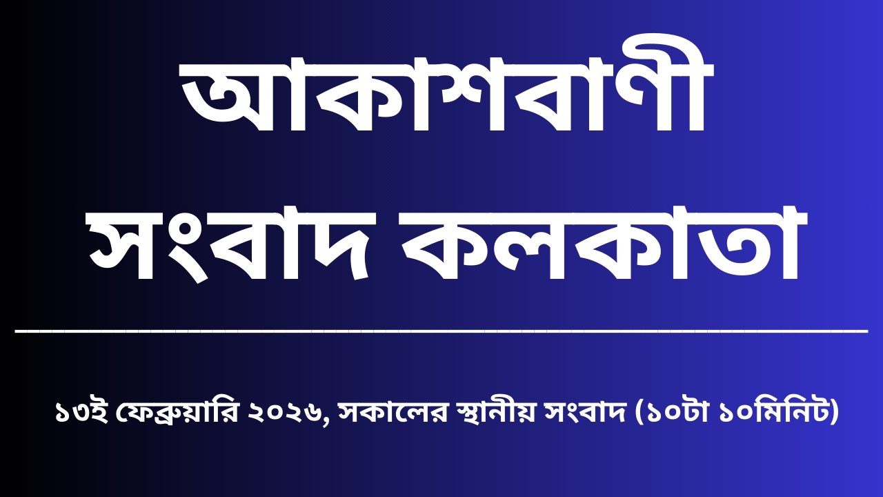 স্থানীয় সংবাদ, সকাল১০টা১০মিনিট, ১৩_০২_২০২৬,  আকাশবাণী সংবাদ কলকাতা, আজকের বাংলা খবর