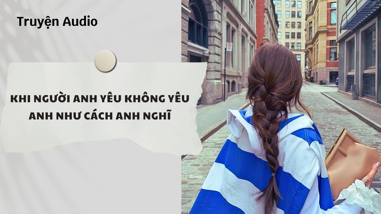Truyện Audio | Khi Người Anh Yêu Không Yêu Anh Như Cách Anh Nghĩ (Full) | Nguyệt Hoa Vy
