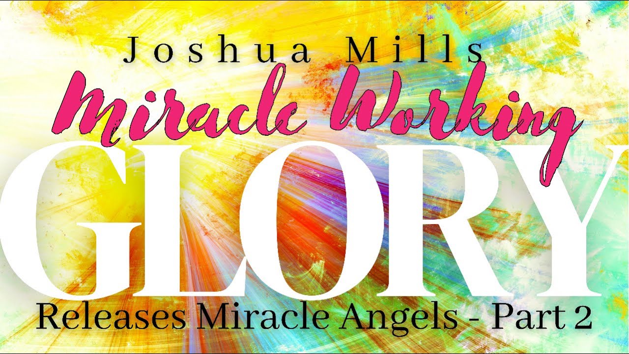 Miracle-Working Glory Releases Miracle Angels - Part 2 | Joshua Mills