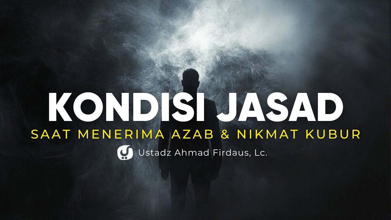 Keadaan Jasad yang Mendapat Azab dan Nikmat Kubur - Ustadz Ahmad Firdaus, Lc.
