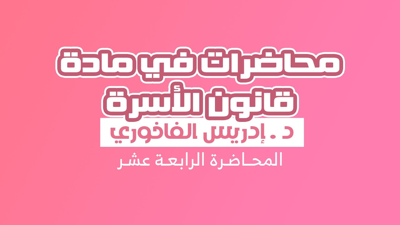 مادة قانون الأسرة - المحـــاضـرة الـــرابـــعة عــشـر - للأســتــاذ والفقــــيه إدريـــس الفــاخـوري