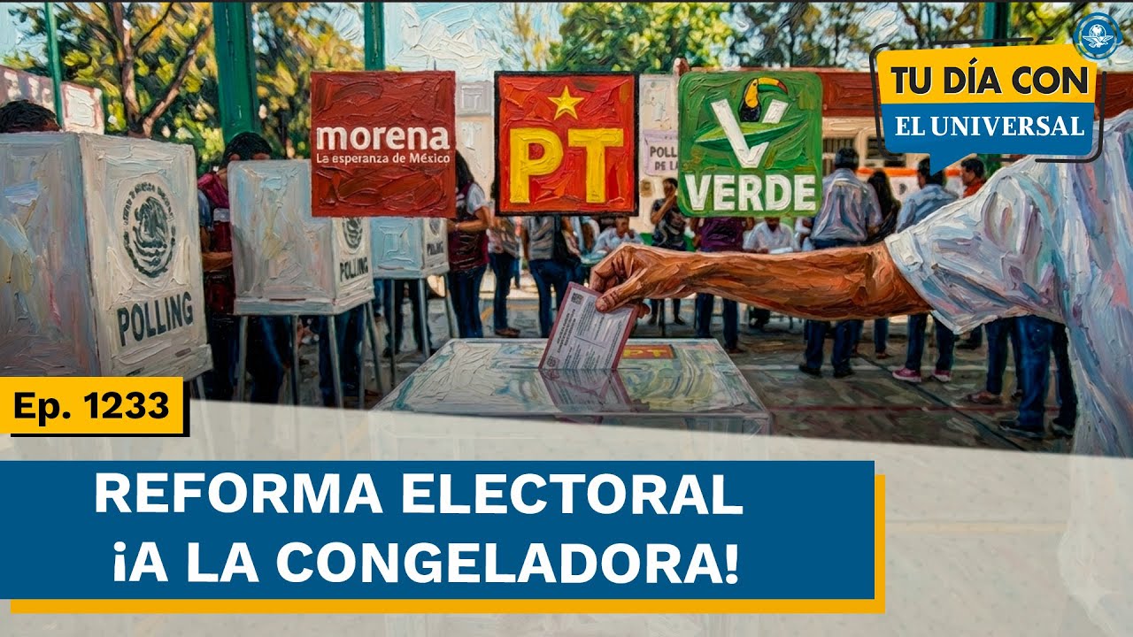 Reforma electoral ¡A la congeladora! para evitar ruptura en la 4T | TU DÍA CON EL UNIVERSAL Ep. 1233