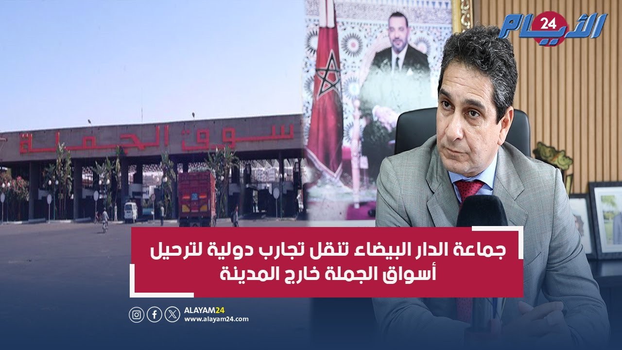 جماعة الدار البيضاء تستعد لترحيل وتنقيل جميع أسواق الجملة خارج المدينة ونائب العمدة يكشف التفاصيل