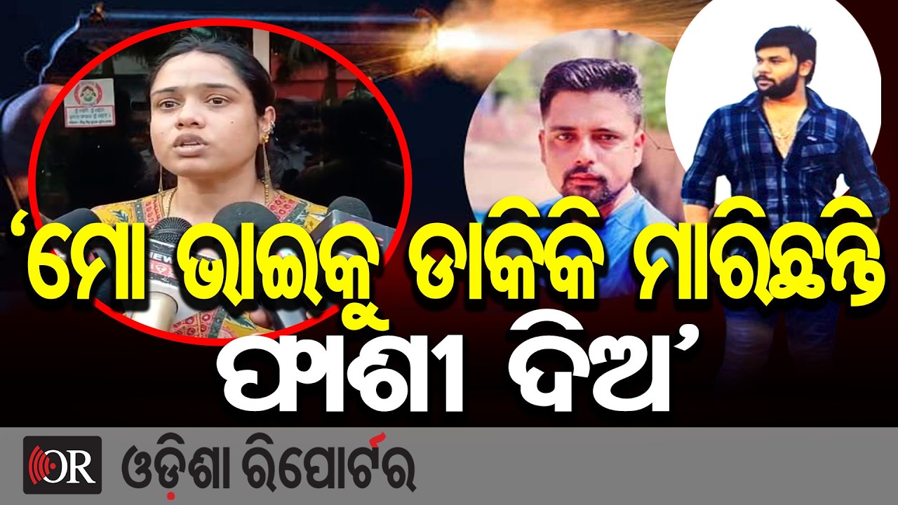 ‘ମୋ ଭାଇକୁ ଡାକିକି ମାରିଛନ୍ତି, ଫାଶୀ ଦିଅ’ | Odisha Reporter