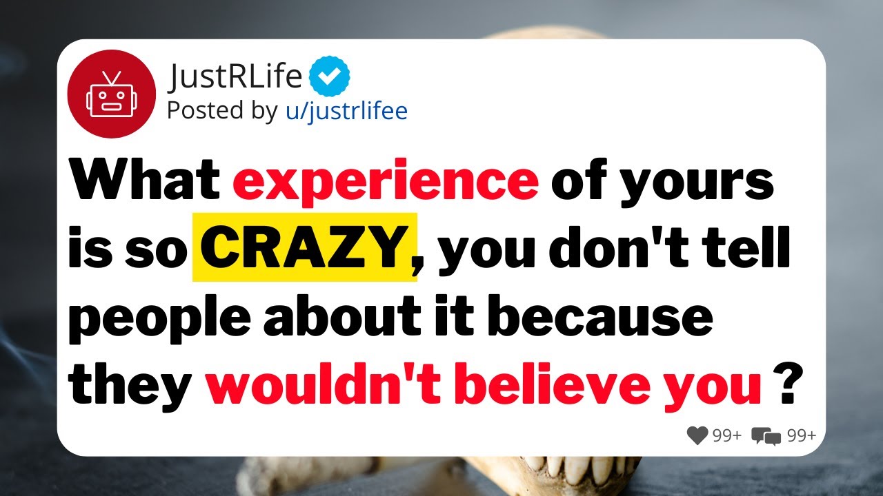 What experience of yours is so crazy, you don't tell people about it, they wouldn't believe you ?