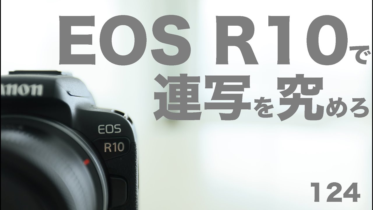 124「EOS R10 で 連写を究めろ。連写は設定で変わる！」EOS R10 Continuous shooting