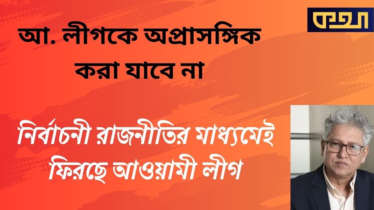 ফিরছে আওয়ামী লীগ, নতুন কৌশলে  ।। মাসুদ কামাল  ।  কথা  ।   Masood Kamal | KOTHA