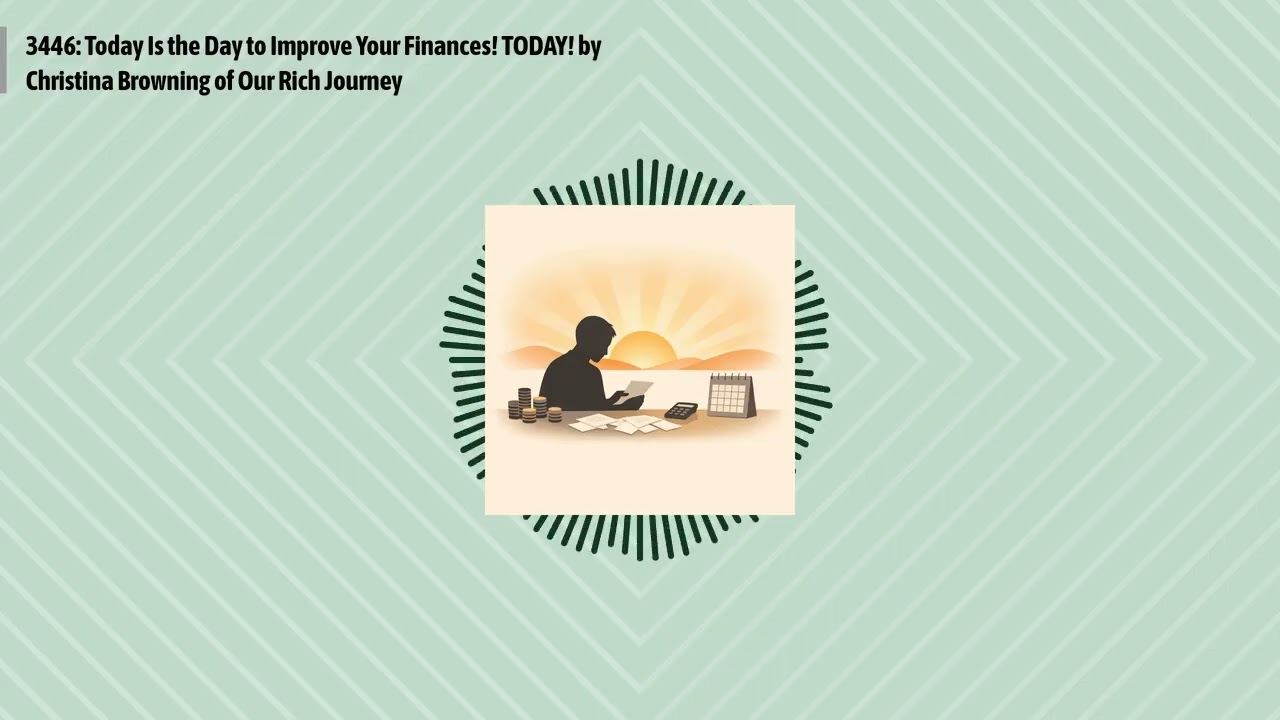 3446: Today Is the Day to Improve Your Finances! TODAY! by Christina Browning of Our Rich...