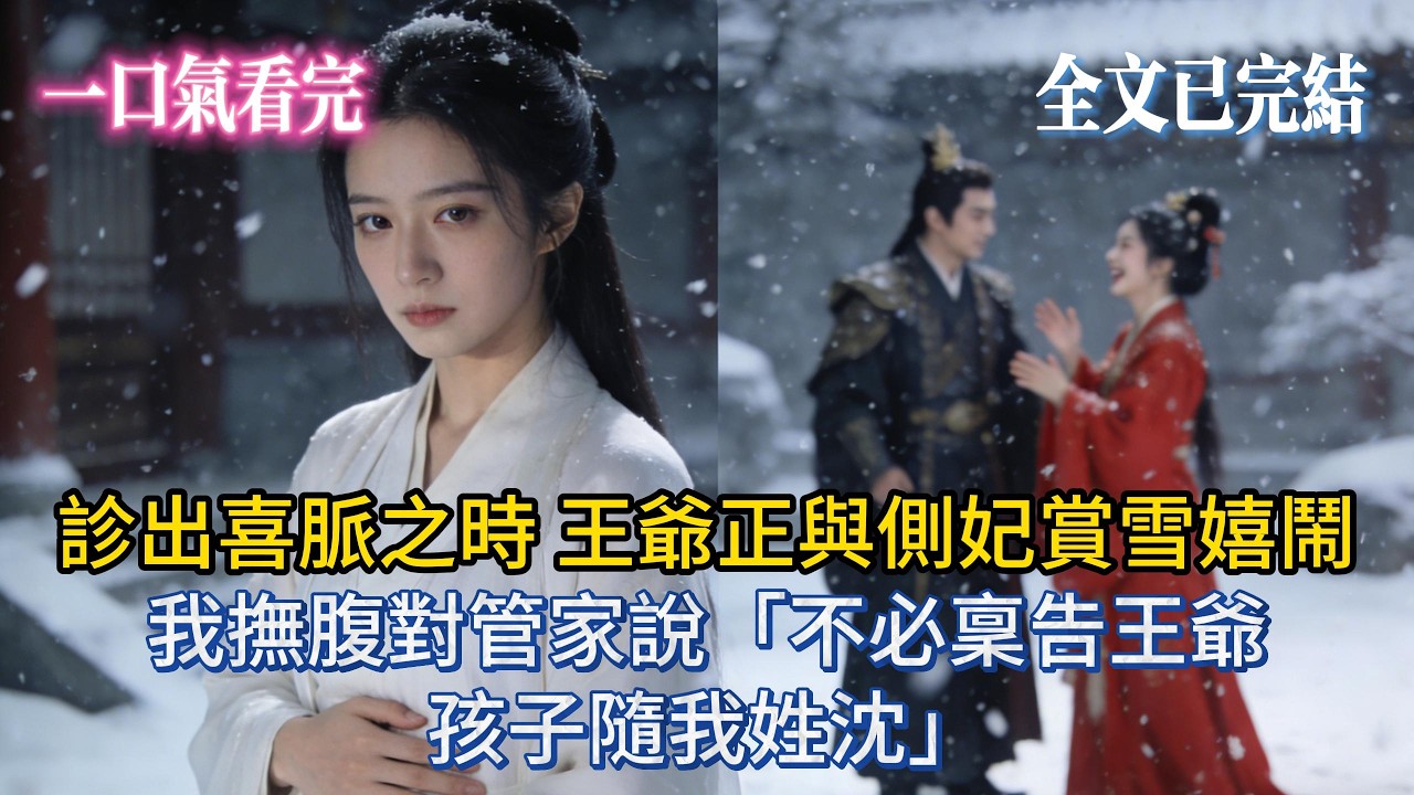 【完結小說】診出喜脈之時，王爺正與側妃賞雪嬉鬧。我撫腹對管家說：「不必稟告王爺，孩子隨我姓沈」#小说推荐 #小说 #大女主 #完結 #爽文