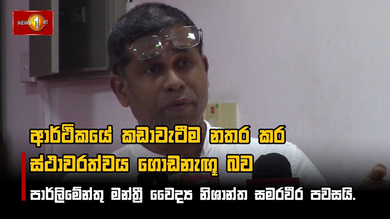 ආර්ථිකයේ කඩාවැටීම නතර කර ස්ථාවරත්වය ගොඩනැඟූ බව පාර්ලිමේන්තු මන්ත්‍රී වෛද්‍ය නිශාන්ත සමරවීර පවසයි.