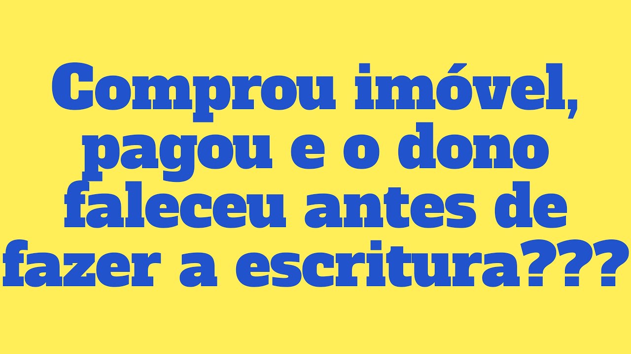Comprou imóvel, pagou e o dono faleceu antes de fazer a escritura???