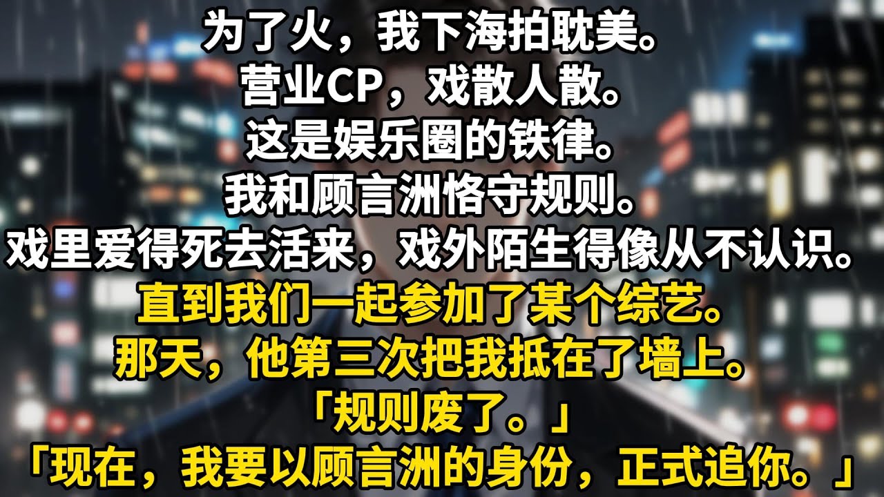 为了火，我下海拍耽美。营业CP，戏散人散。这是娱乐圈的铁律。我和顾言洲恪守规则。戏里爱得死去活来，戏外陌生得像从不认识。直到我们一起参加了某个综艺。那天，他第三次把我抵在了墙上。